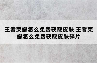 王者荣耀怎么免费获取皮肤 王者荣耀怎么免费获取皮肤碎片